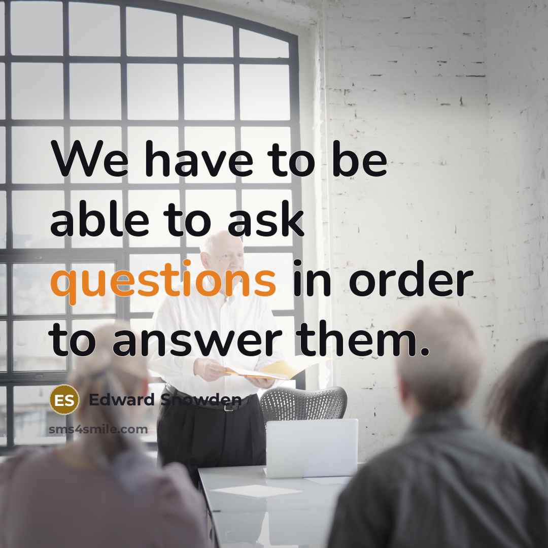 “We have to be able to ask questions in order to answer them.” quote by Edward Snowden