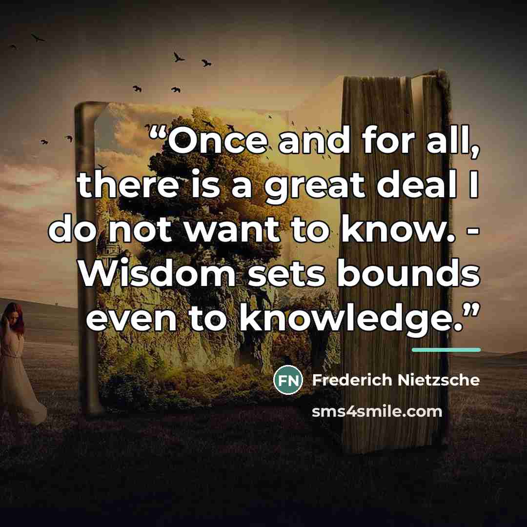 “Once and for all, there is a great deal I do not want to know. - Wisdom sets bounds even to knowledge.” quote by Frederich Nietzsche