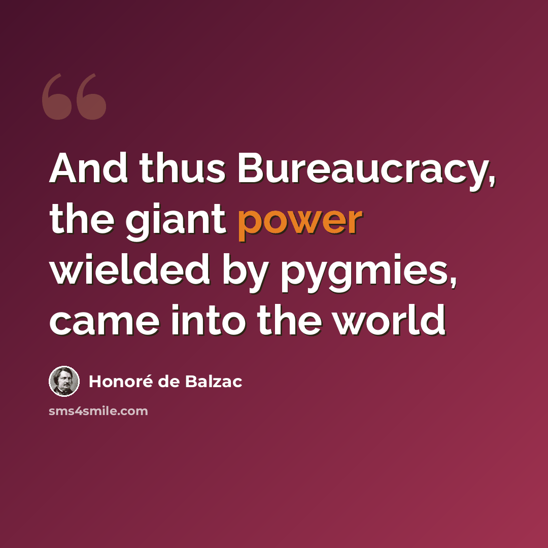 “And thus Bureaucracy, the giant power wielded by pygmies, came into the world” quote by Honore De Balzac
