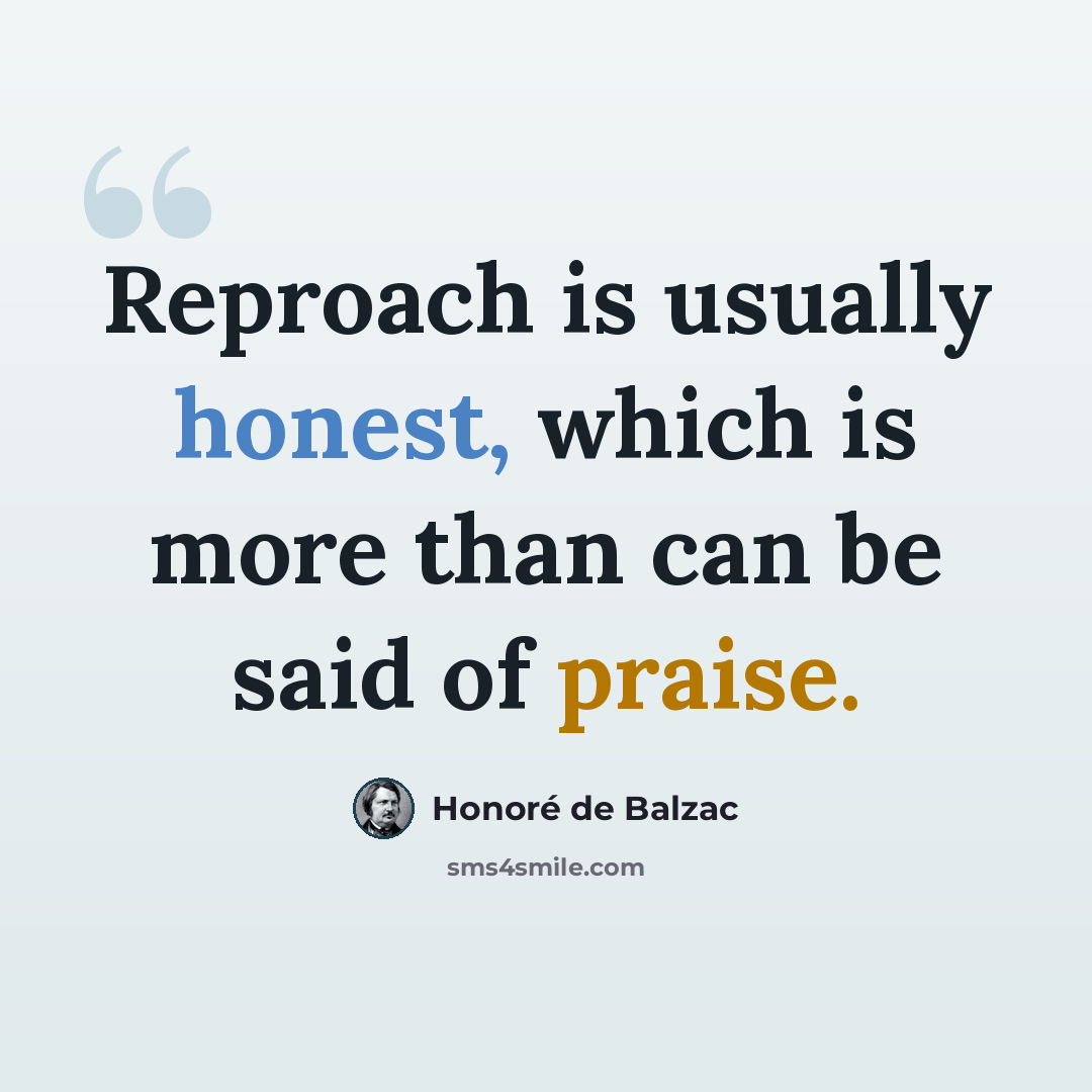 “Reproach is usually honest, which is more than can be said of praise.” quote by Honore de Balzac