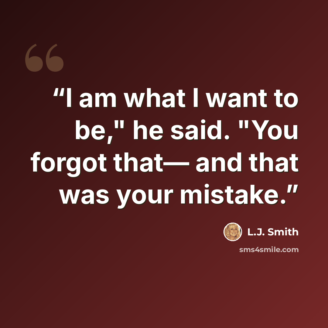 “I am what I want to be," he said. "You forgot that— and that was your mistake.” quote by L.J. Smith