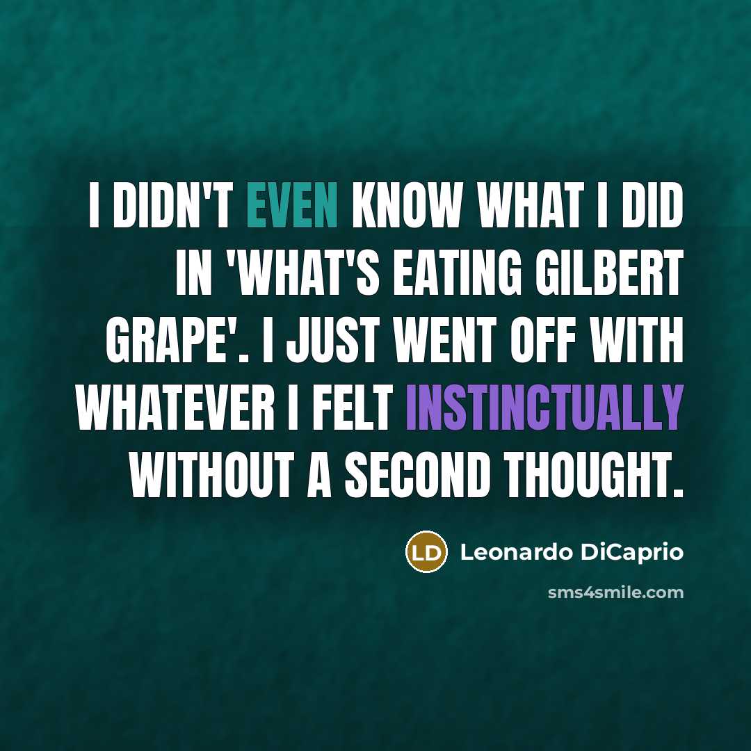 “I didn't even know what I did in 'What's Eating Gilbert Grape'. I just went off with whatever I felt instinctually without a second thought.” quote by Leonardo DiCaprio