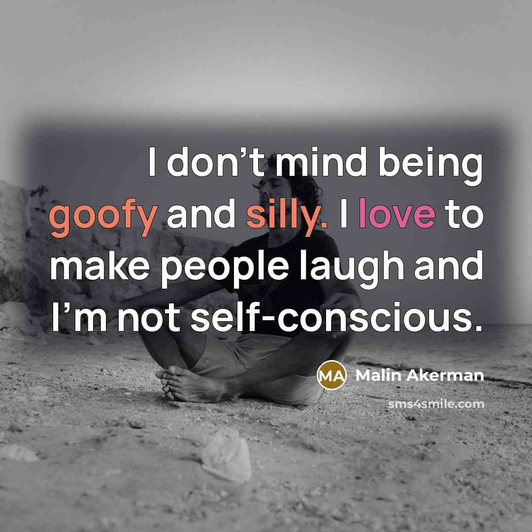 “I don't mind being goofy and silly. I love to make people laugh and I'm not self-conscious.” quote by Malin Akerman