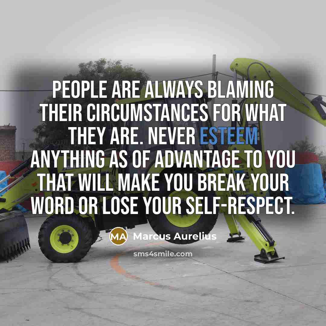 “People are always blaming their circumstances for what they are. Never esteem anything as of advantage to you that will make you break your word or lose your self-respect.” quote by Marcus Aurelius