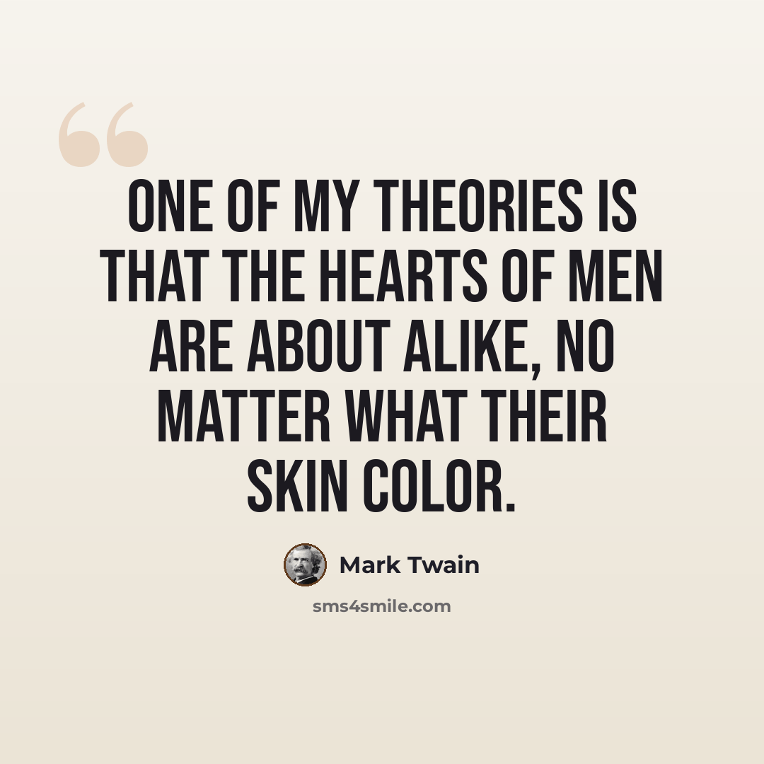 “One of my theories is that the hearts of men are about alike, no matter what their skin color.” quote by Mark Twain