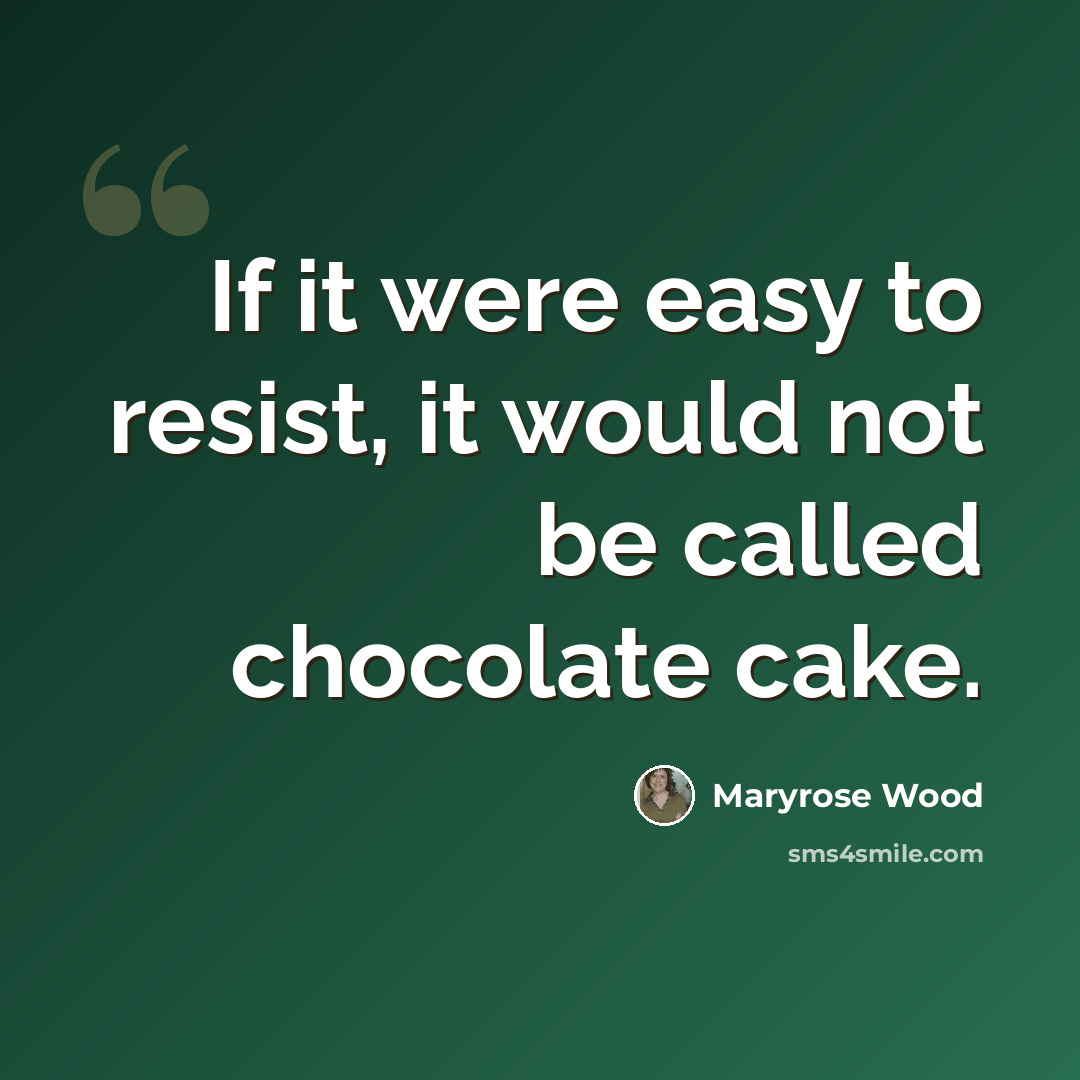 “If it were easy to resist, it would not be called chocolate cake.” quote by Maryrose Wood