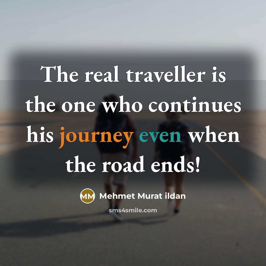 “The real traveller is the one who continues his journey even when the road ends!” quote by Mehmet Murat Ildan