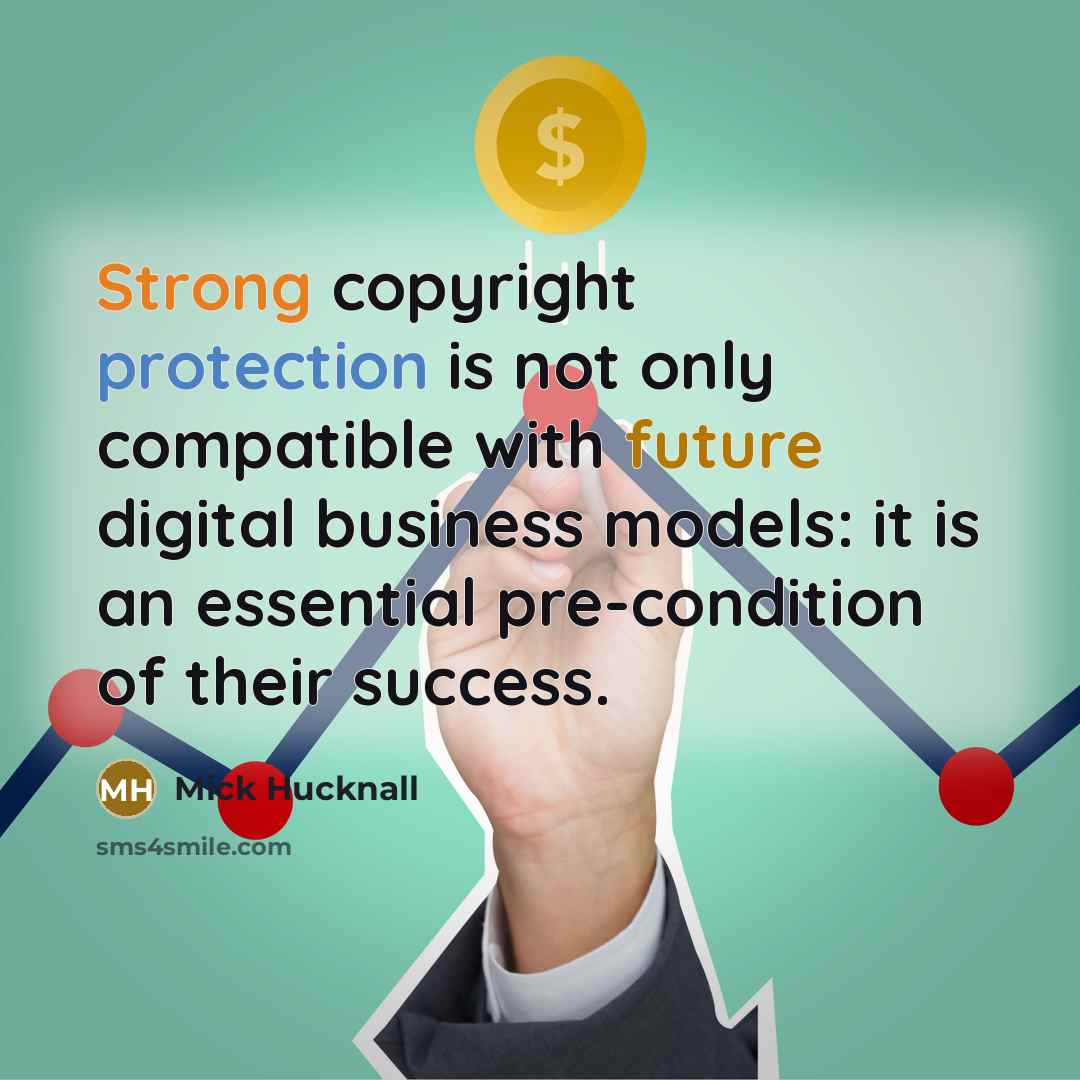 “Strong copyright protection is not only compatible with future digital business models: it is an essential pre-condition of their success.” quote by Mick Hucknall