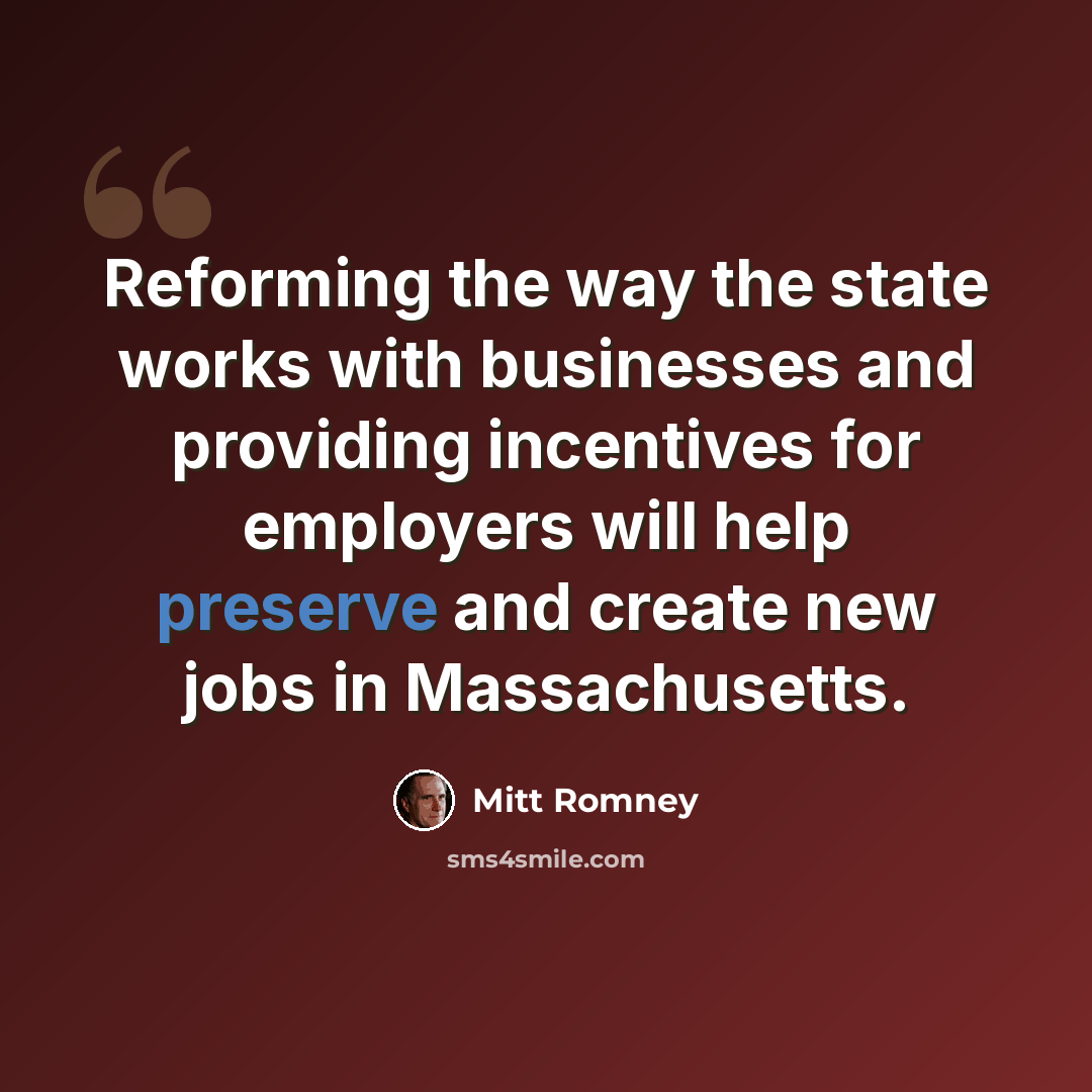 “Reforming the way the state works with businesses and providing incentives for employers will help preserve and create new jobs in Massachusetts.” quote by Mitt Romney