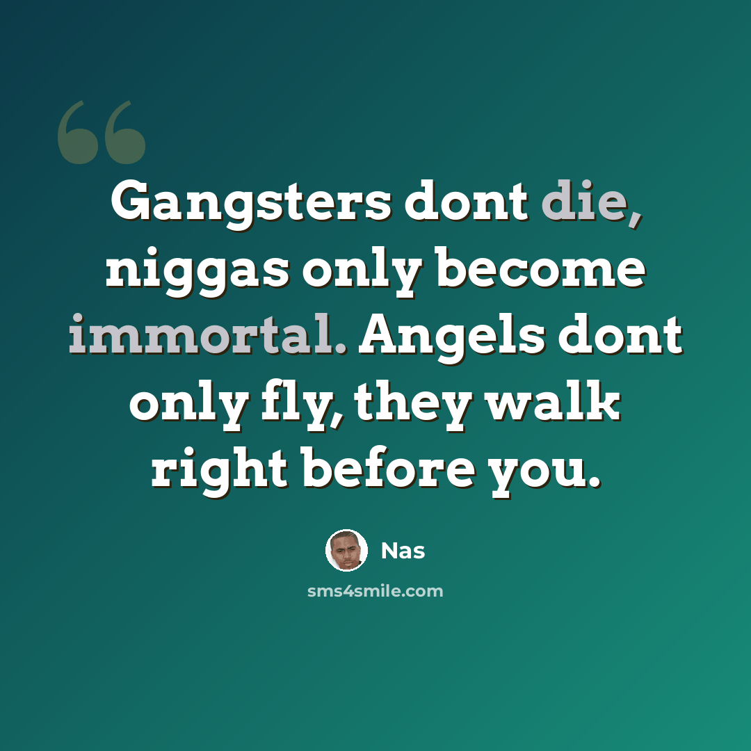 “Gangsters dont die, niggas only become immortal. Angels dont only fly, they walk right before you.” quote by Nas