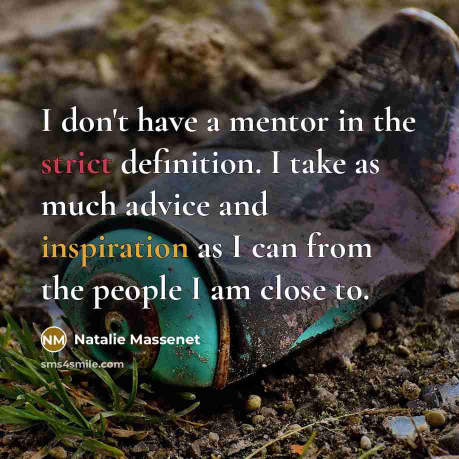 “I don't have a mentor in the strict definition. I take as much advice and inspiration as I can from the people I am close to.” quote by Natalie Massenet
