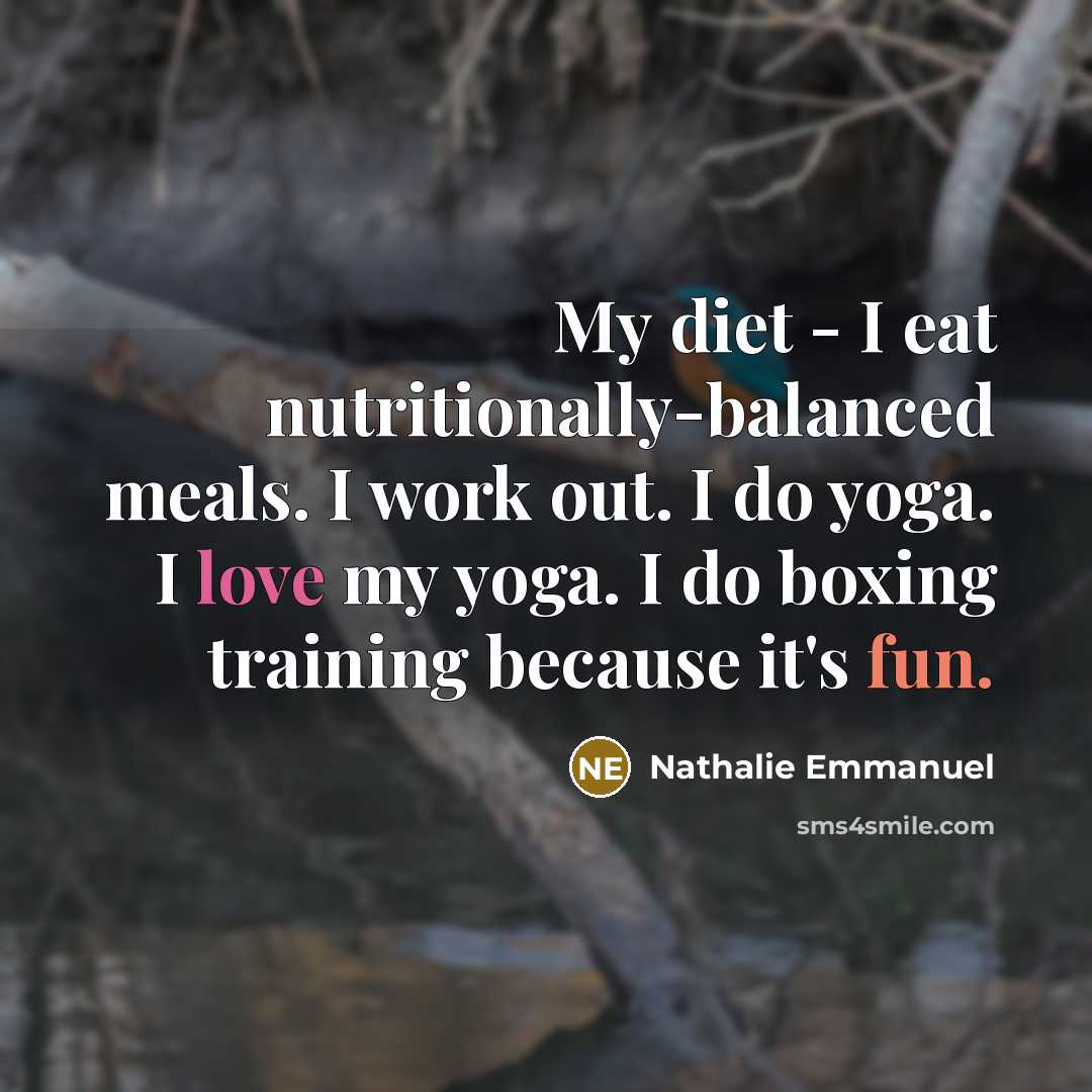 “My diet - I eat nutritionally-balanced meals. I work out. I do yoga. I love my yoga. I do boxing training because it's fun.” quote by Nathalie Emmanuel