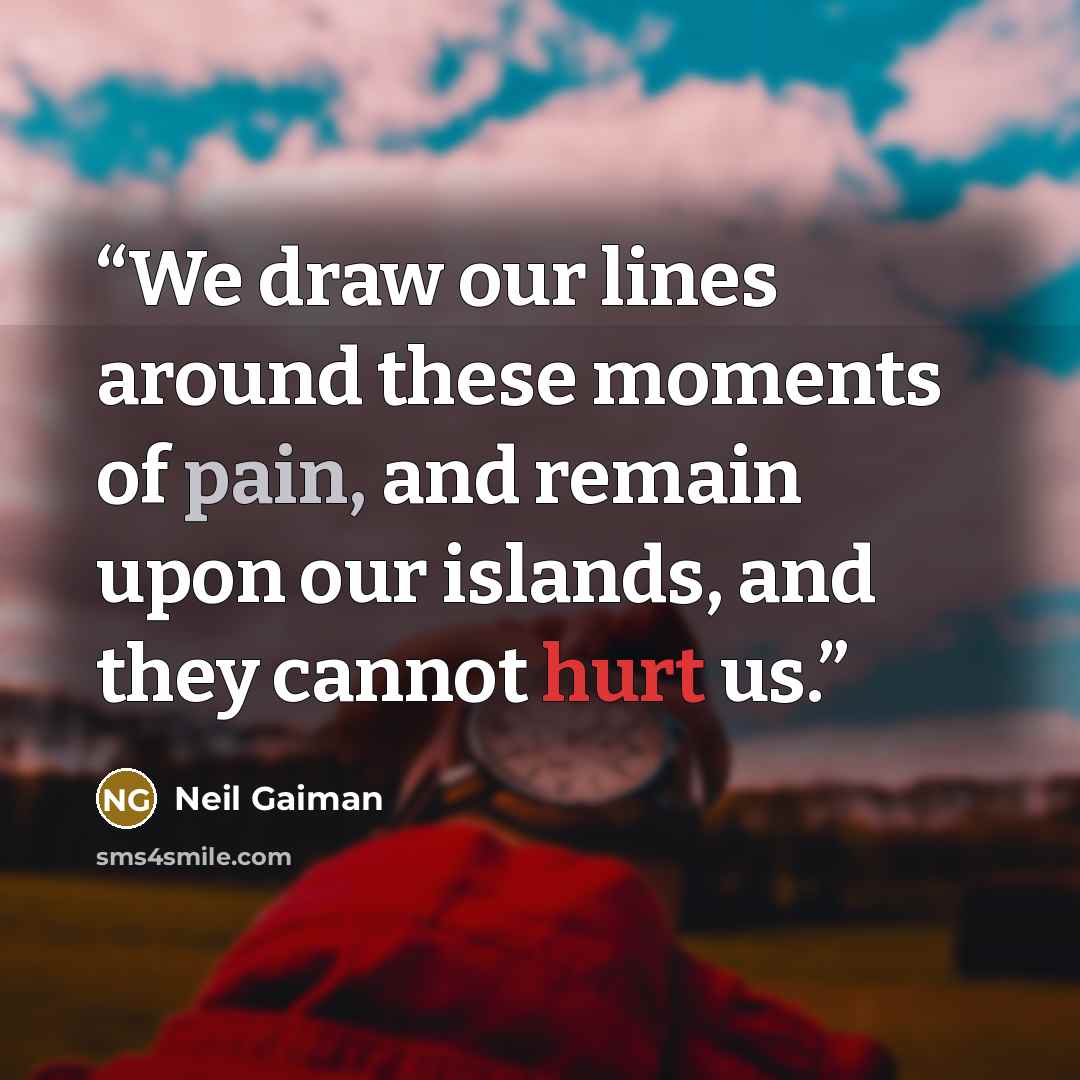 “We draw our lines around these moments of pain, and remain upon our islands, and they cannot hurt us.” quote by Neil Gaiman