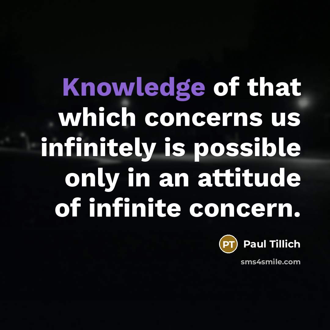 “Knowledge of that which concerns us infinitely is possible only in an attitude of infinite concern.” quote by Paul Tillich