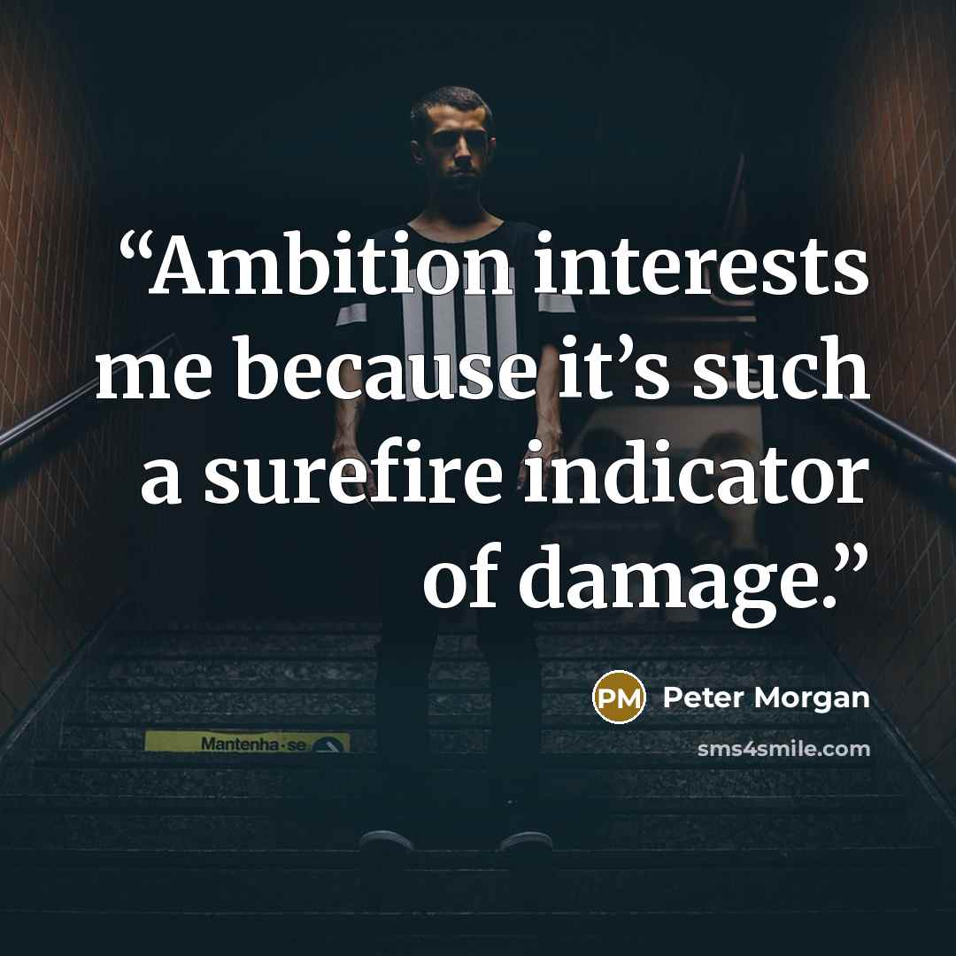 “Ambition interests me because it’s such a surefire indicator of damage.” quote by Peter Morgan