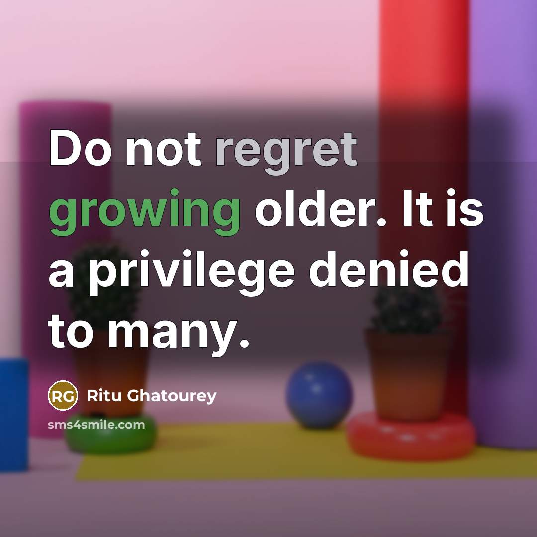 “Do not regret growing older. It is a privilege denied to many.” quote by Ritu Ghatourey