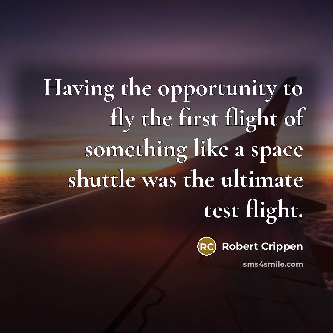 “Having the opportunity to fly the first flight of something like a space shuttle was the ultimate test flight.” quote by Robert Crippen