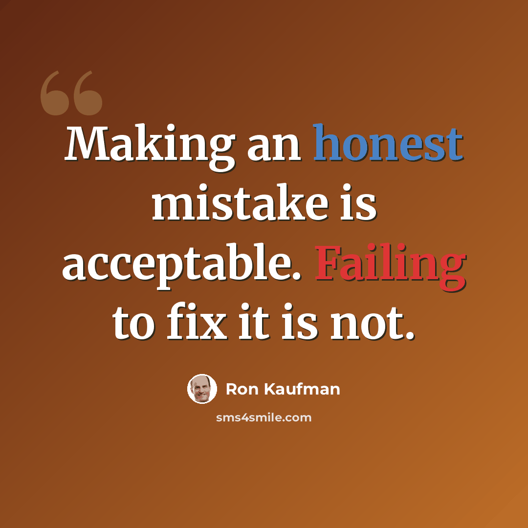 “Making an honest mistake is acceptable. Failing to fix it is not.” quote by Ron Kaufman