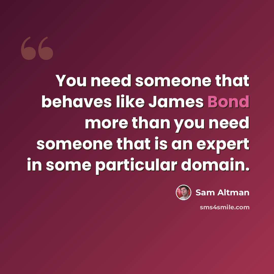 “You need someone that behaves like James Bond more than you need someone that is an expert in some particular domain.” quote by Sam Altman