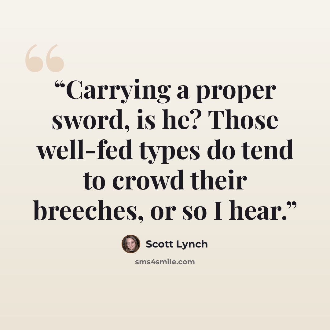 “Carrying a proper sword, is he? Those well-fed types do tend to crowd their breeches, or so I hear.” quote by Scott Lynch