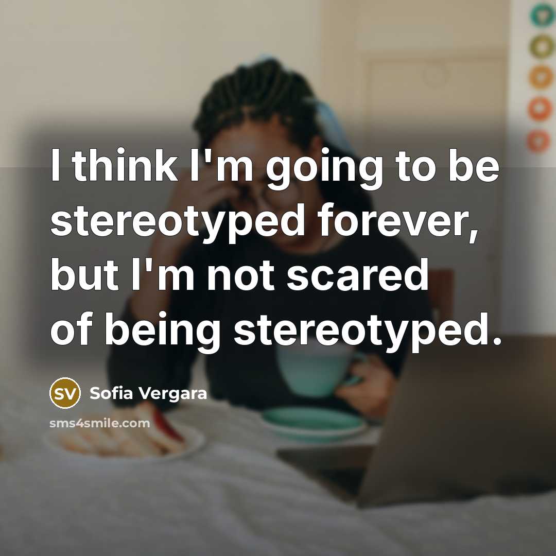 “I think I'm going to be stereotyped forever, but I'm not scared of being stereotyped.” quote by Sofia Vergara