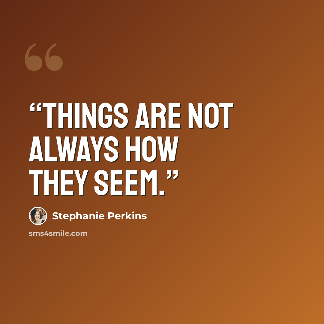 “Things are not always how they seem.” quote by Stephanie Perkins