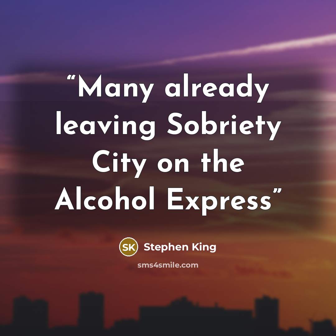 “Many already leaving Sobriety City on the Alcohol Express” quote by Stephen King