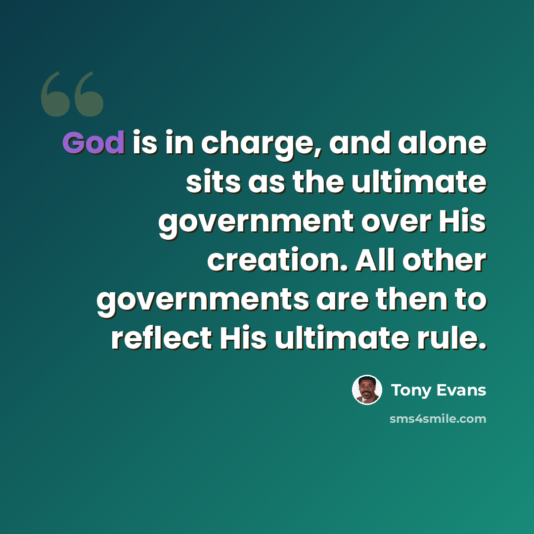 “God is in charge, and alone sits as the ultimate government over His creation. All other governments are then to reflect His ultimate rule.” quote by Tony Evans