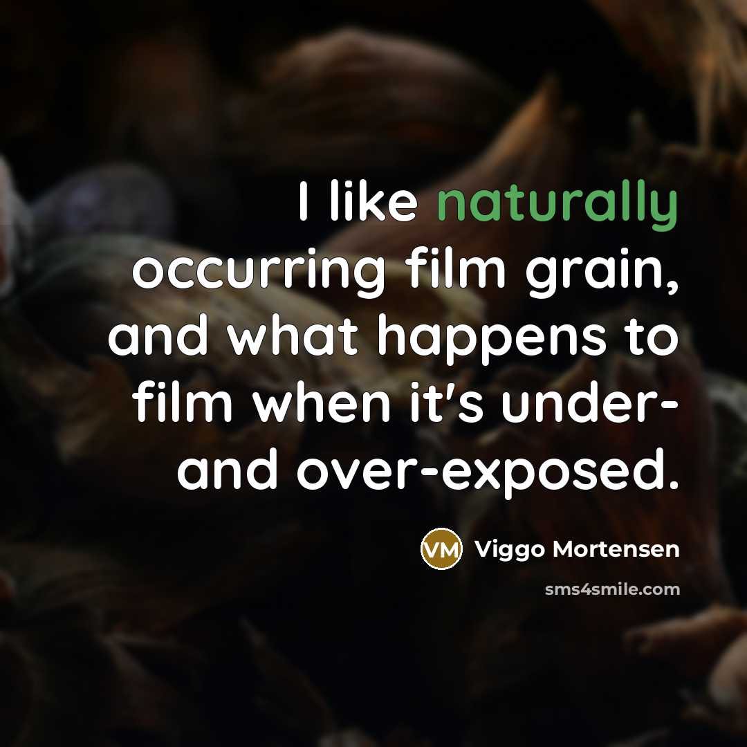“I like naturally occurring film grain, and what happens to film when it's under- and over-exposed.” quote by Viggo Mortensen