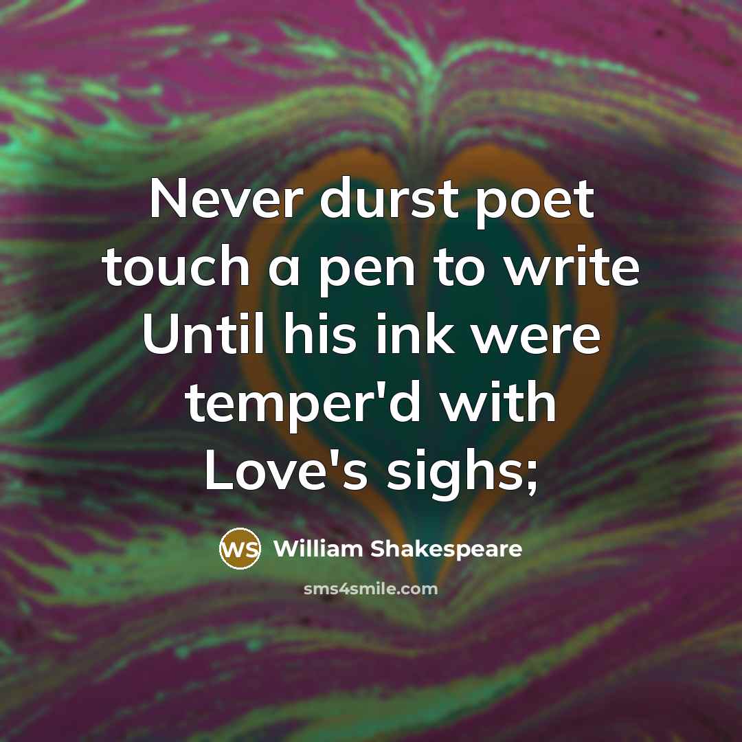 “Never durst poet touch a pen to write Until his ink were temper'd with Love's sighs;” quote by William Shakespeare