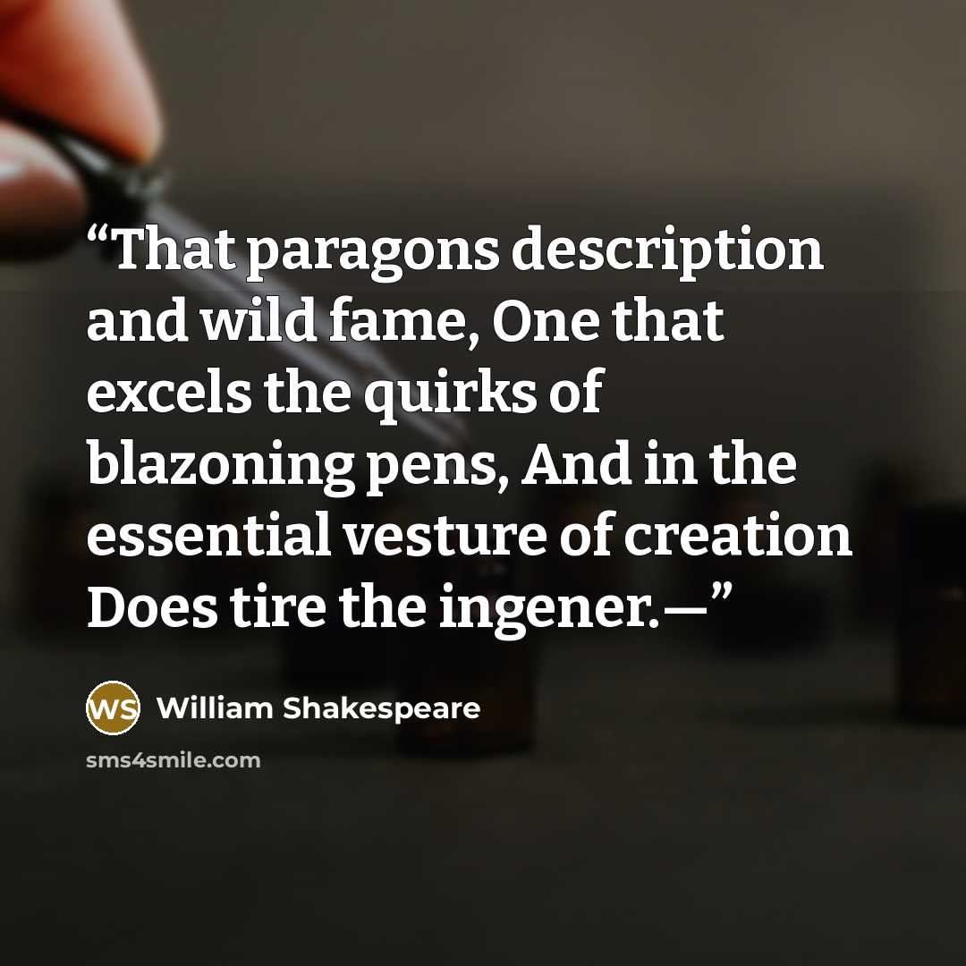 “That paragons description and wild fame, One that excels the quirks of blazoning pens, And in the essential vesture of creation Does tire the ingener.—” quote by William Shakespeare