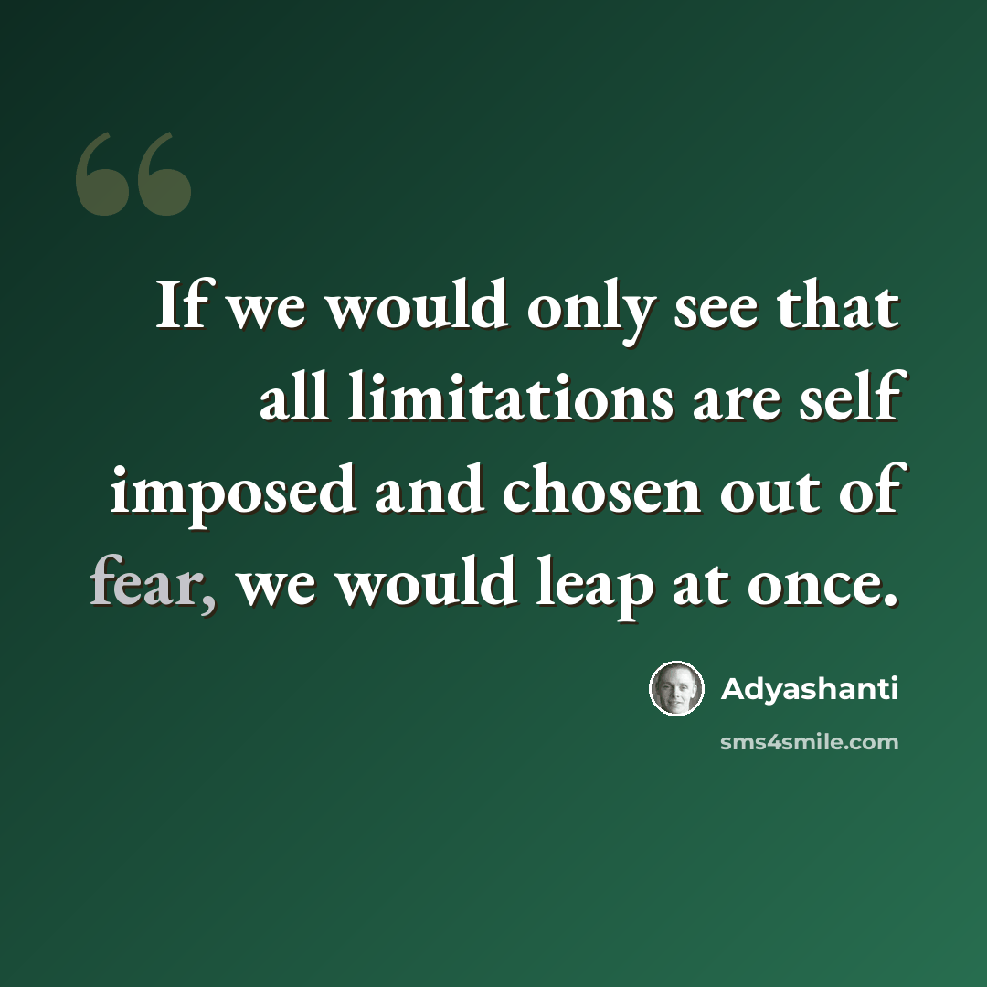 “If we would only see that all limitations are self imposed and chosen out of fear, we would leap at once.” quote by Adyashanti