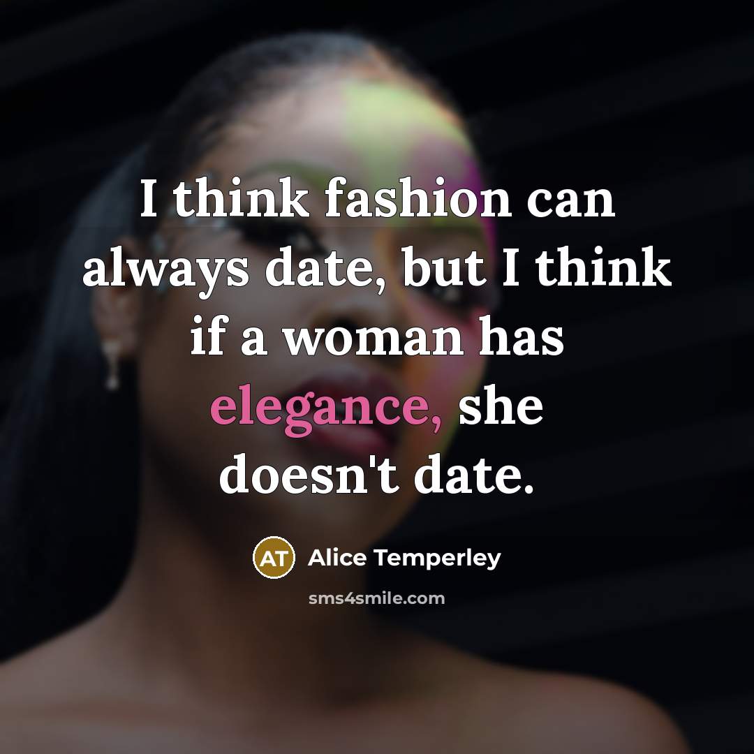 “I think fashion can always date, but I think if a woman has elegance, she doesn't date.” quote by Alice Temperley