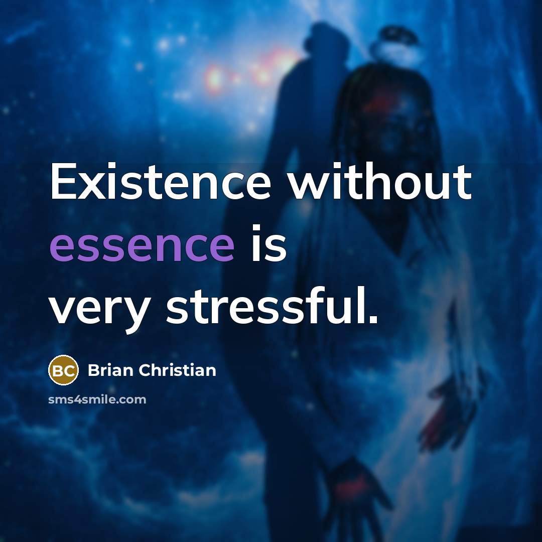 “Existence without essence is very stressful.” quote by Brian Christian