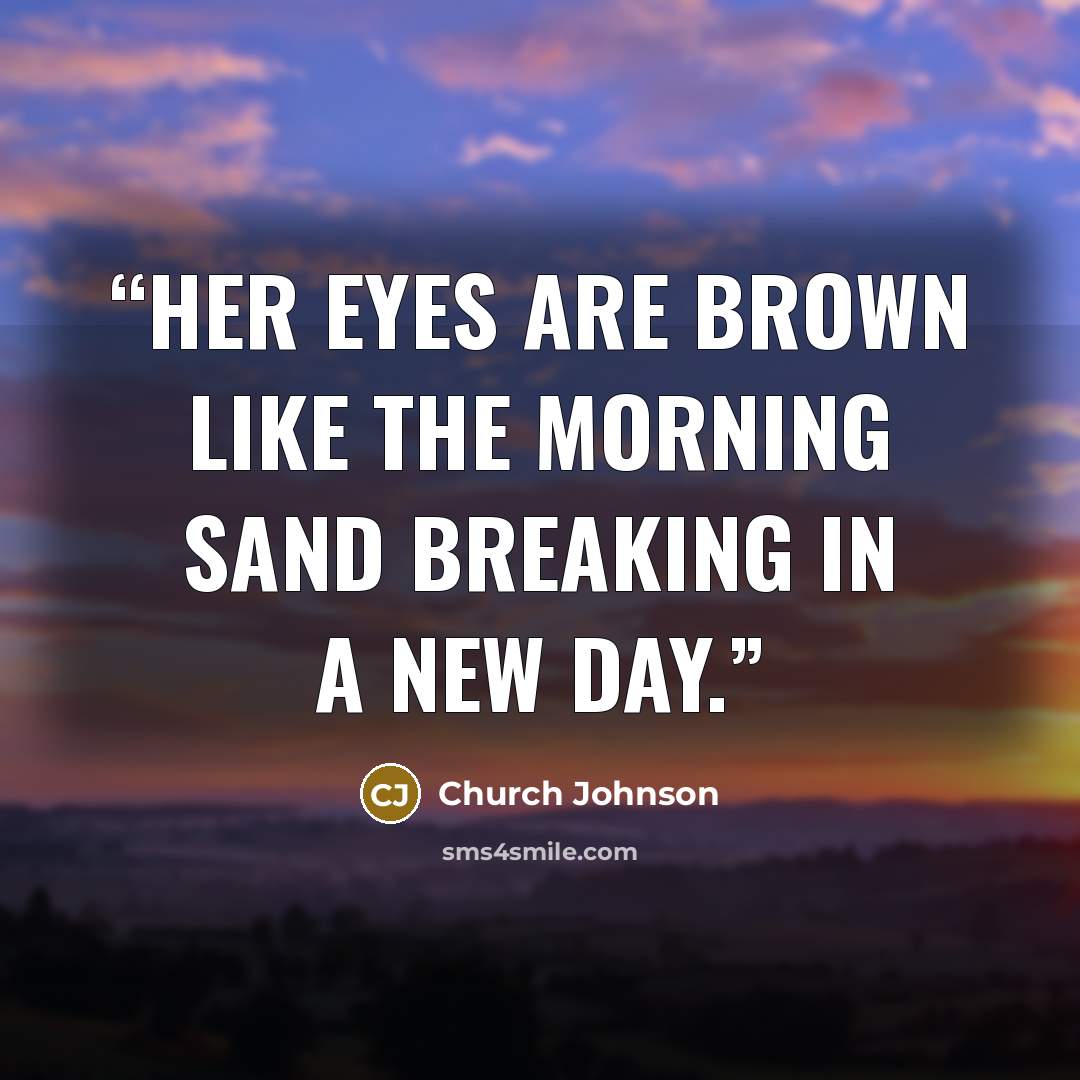 “Her eyes are brown like the morning sand breaking in a new day.” quote by Church Johnson