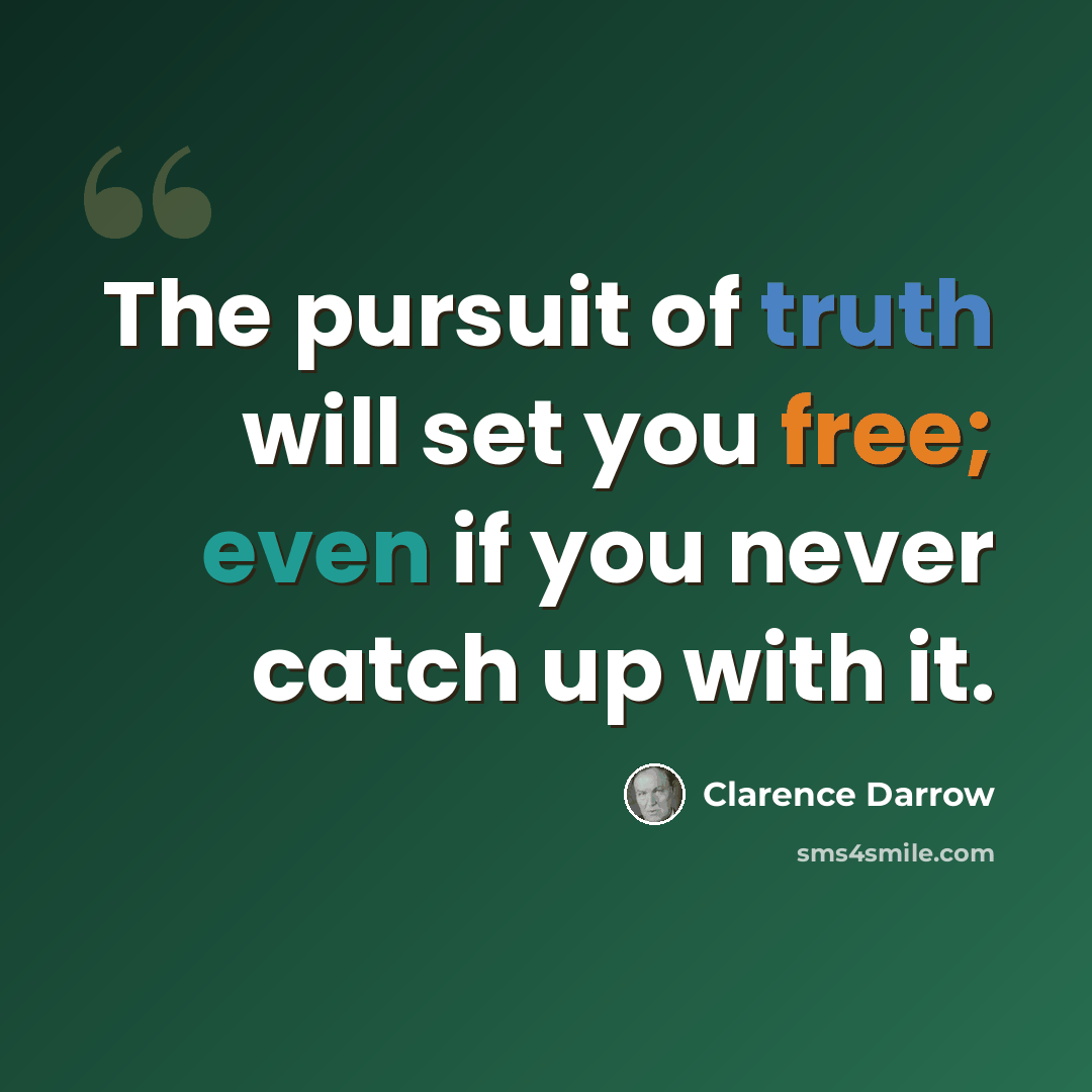 “The pursuit of truth will set you free; even if you never catch up with it.” quote by Clarence Darrow