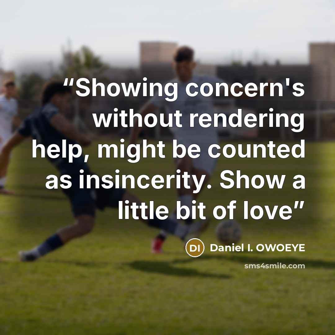 “Showing concern's without rendering help, might be counted as insincerity. Show a little bit of love” quote by Daniel I. OWOEYE