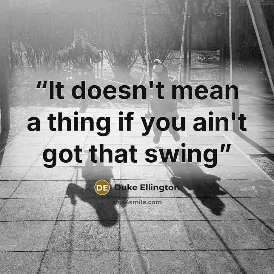 “It doesn't mean a thing if you ain't got that swing” quote by Duke Ellington