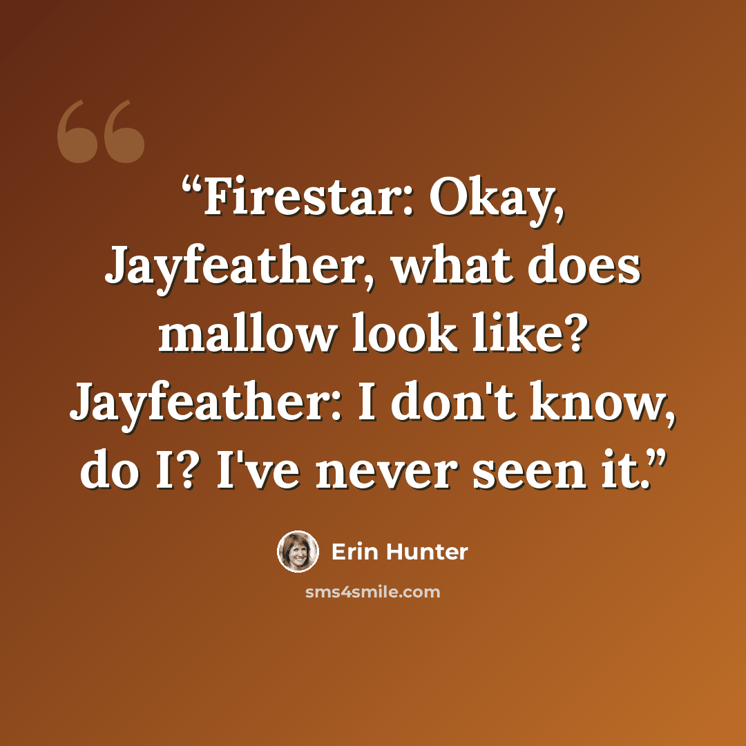 “Firestar: Okay, Jayfeather, what does mallow look like? Jayfeather: I don't know, do I? I've never seen it.” quote by Erin Hunter