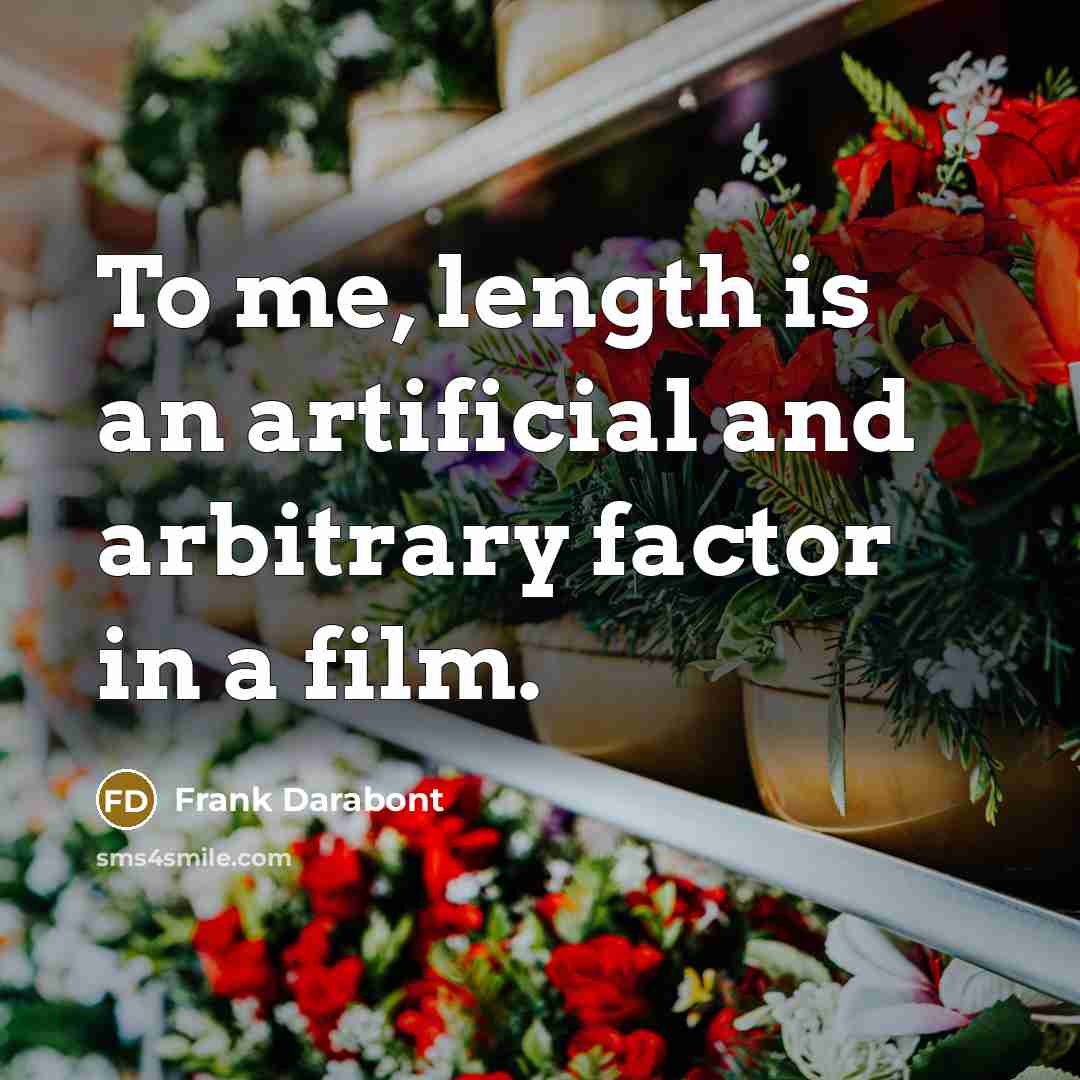 “To me, length is an artificial and arbitrary factor in a film.” quote by Frank Darabont