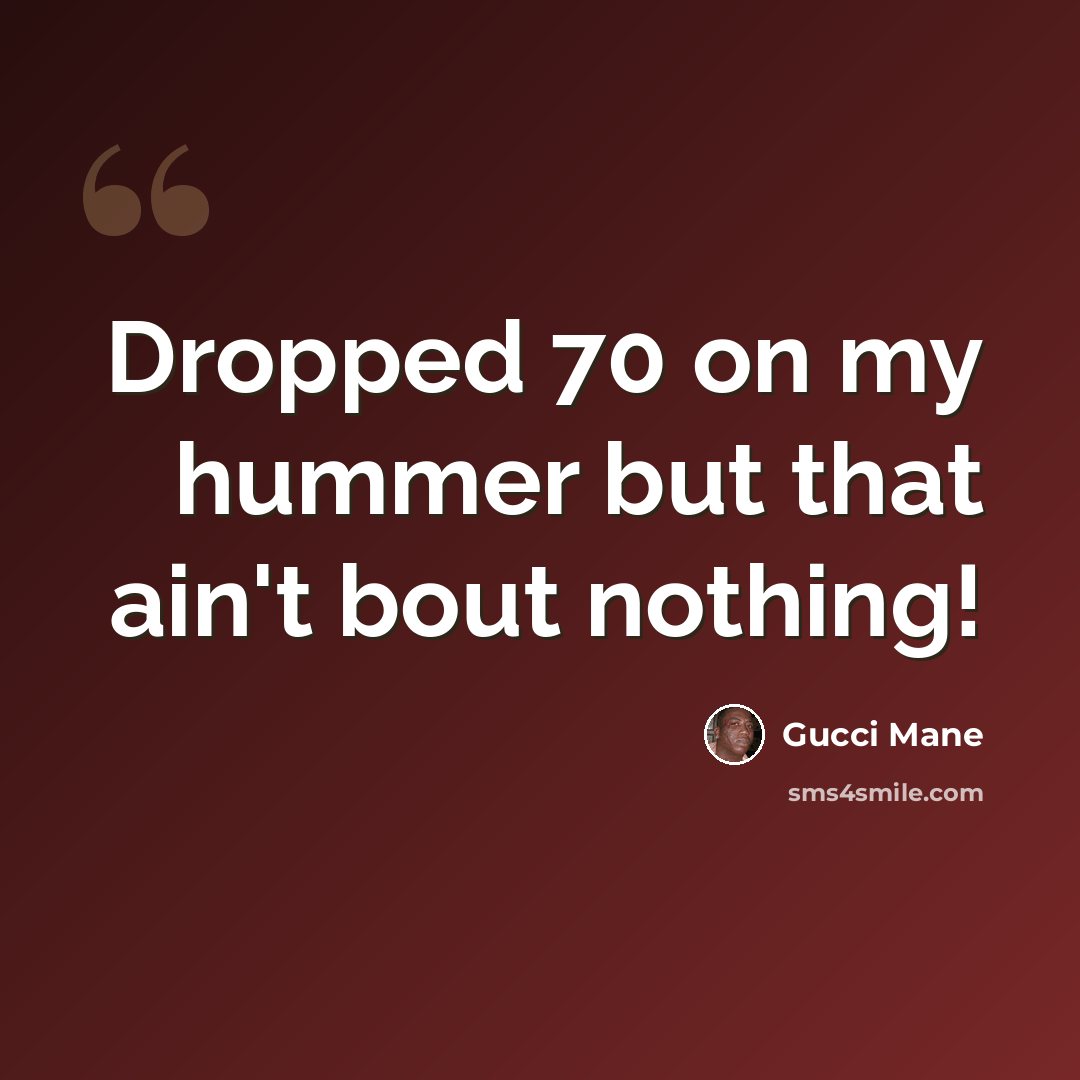 “Dropped 70 on my hummer but that ain't bout nothing!” quote by Gucci Mane
