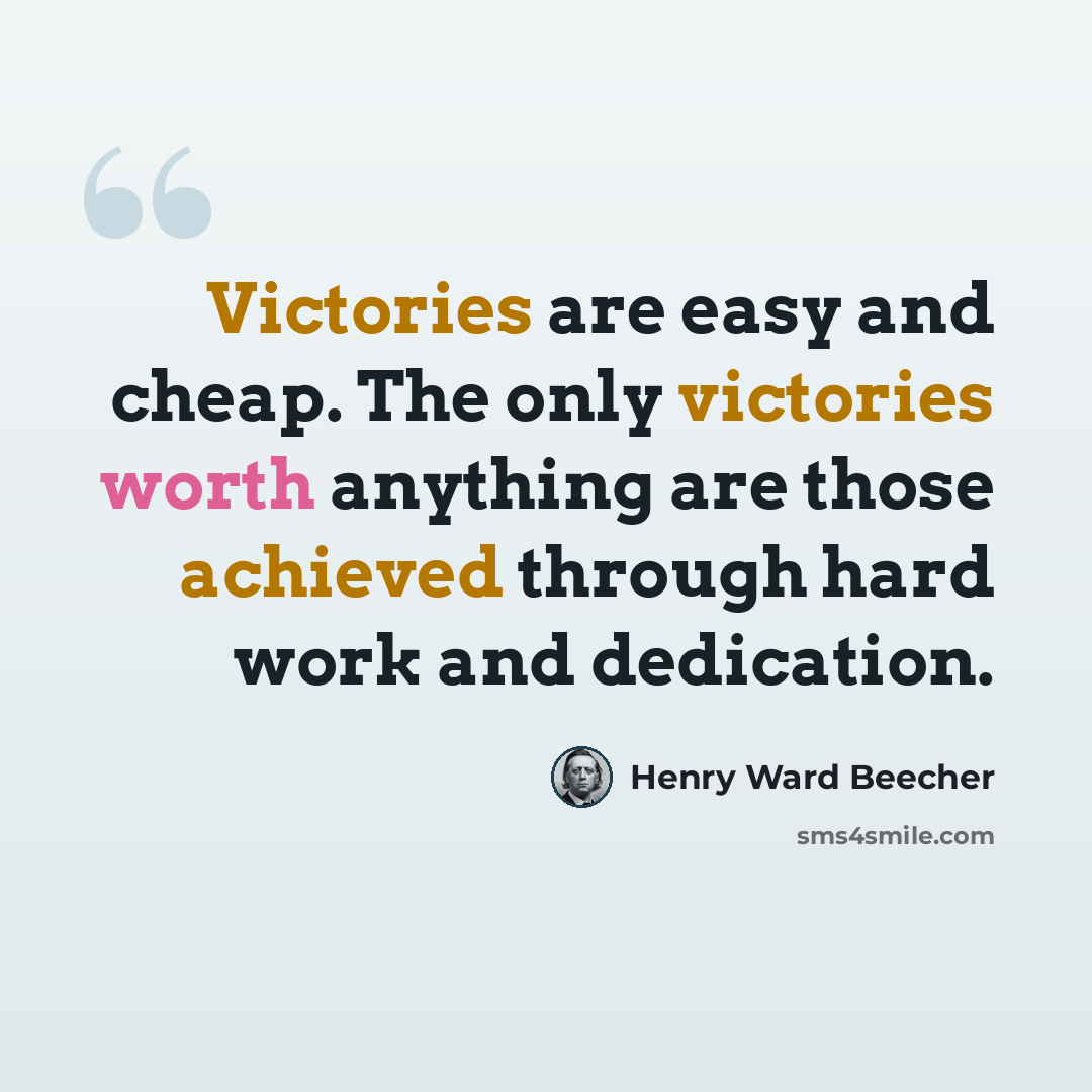 “Victories are easy and cheap. The only victories worth anything are those achieved through hard work and dedication.” quote by Henry Ward Beecher