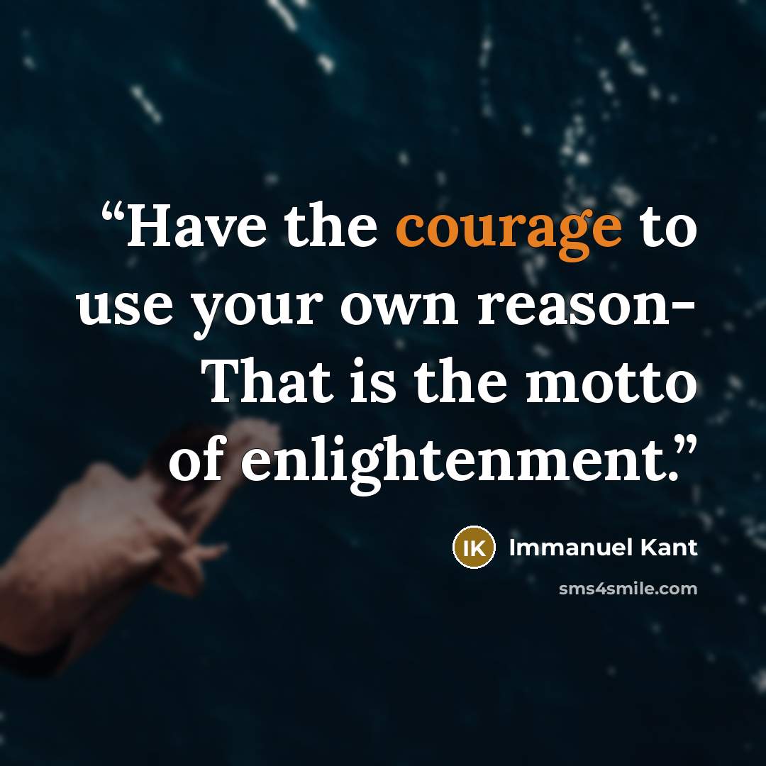 “Have the courage to use your own reason- That is the motto of enlightenment.” quote by Immanuel Kant