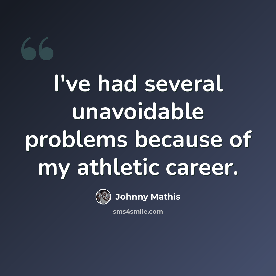 “I've had several unavoidable problems because of my athletic career.” quote by Johnny Mathis