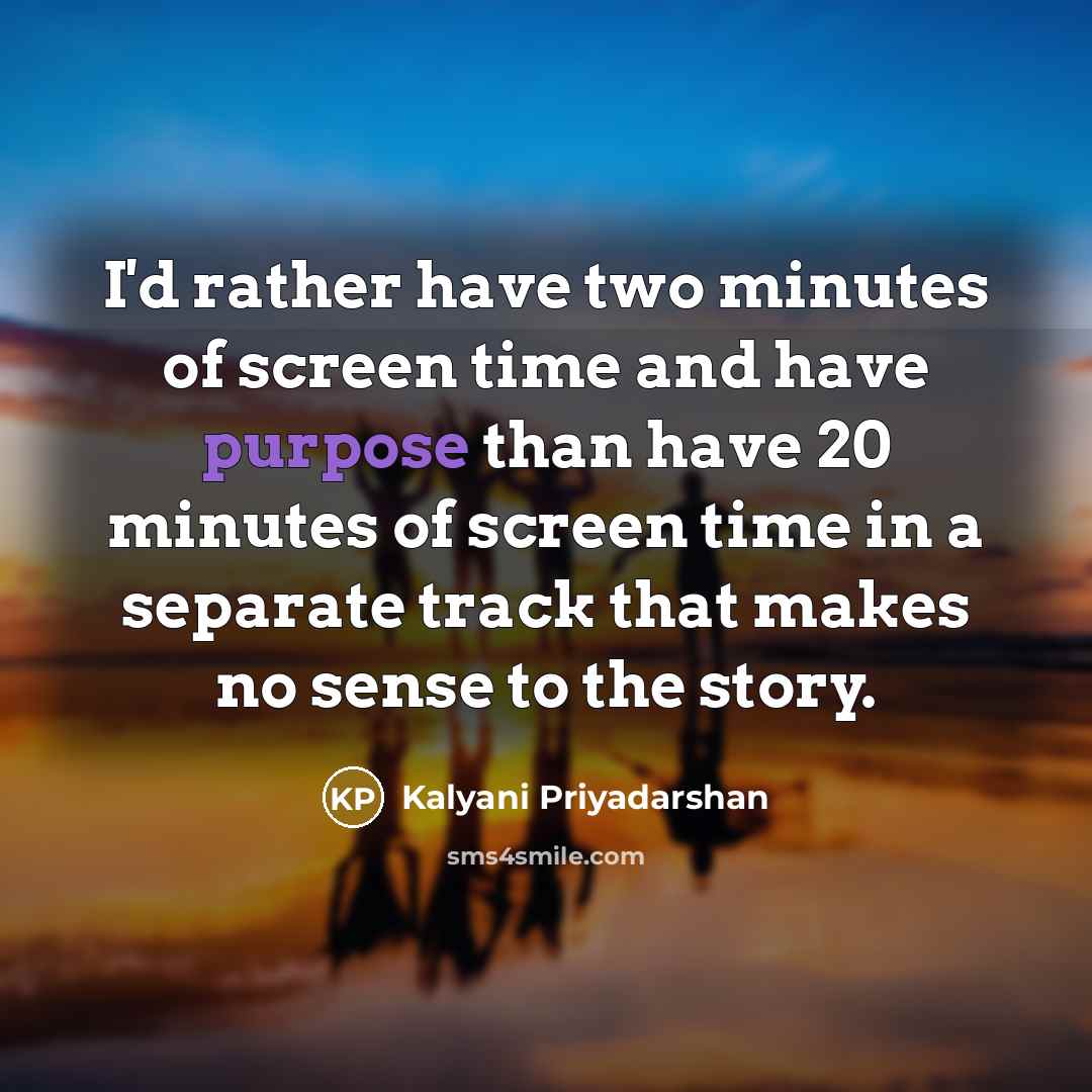 “I'd rather have two minutes of screen time and have purpose than have 20 minutes of screen time in a separate track that makes no sense to the story.” quote by Kalyani Priyadarshan