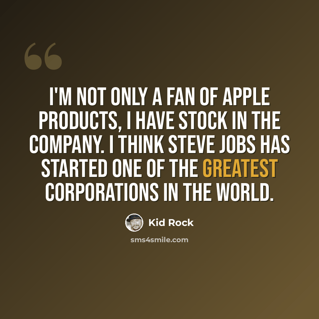 “I'm not only a fan of Apple products, I have stock in the company. I think Steve Jobs has started one of the greatest corporations in the world.” quote by Kid Rock