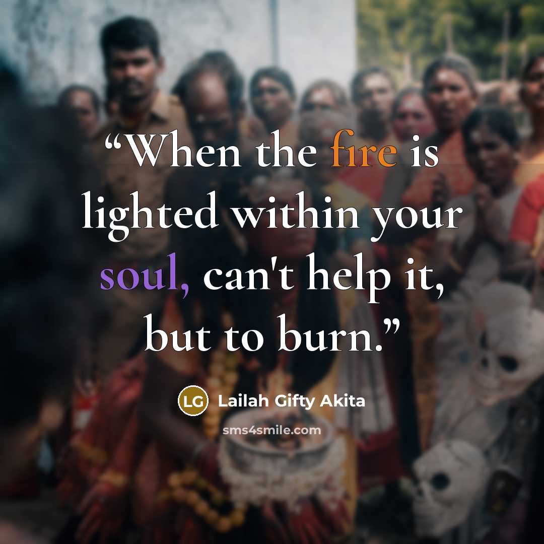 “When the fire is lighted within your soul, can't help it, but to burn.” quote by Lailah Gifty Akita