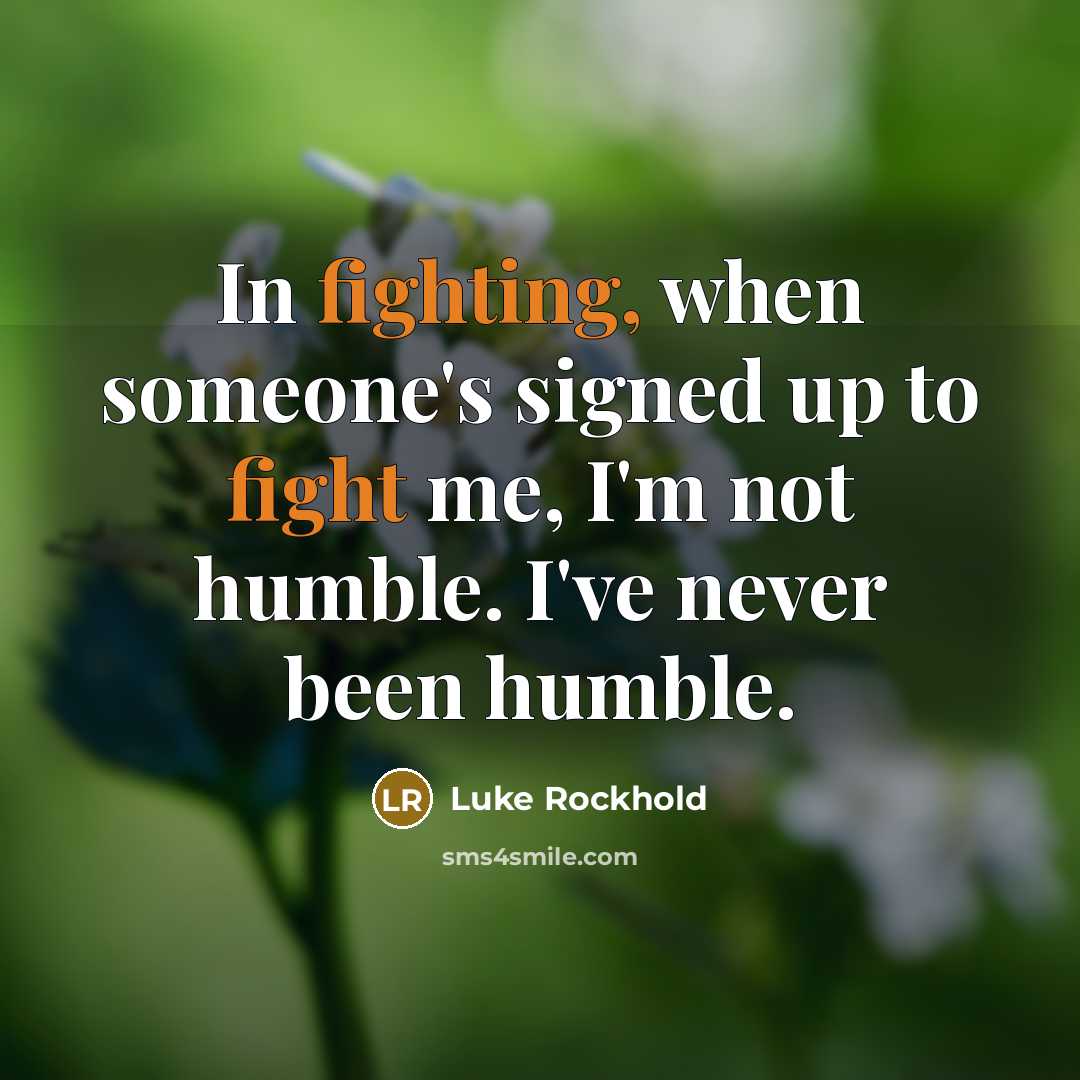 “In fighting, when someone's signed up to fight me, I'm not humble. I've never been humble.” quote by Luke Rockhold
