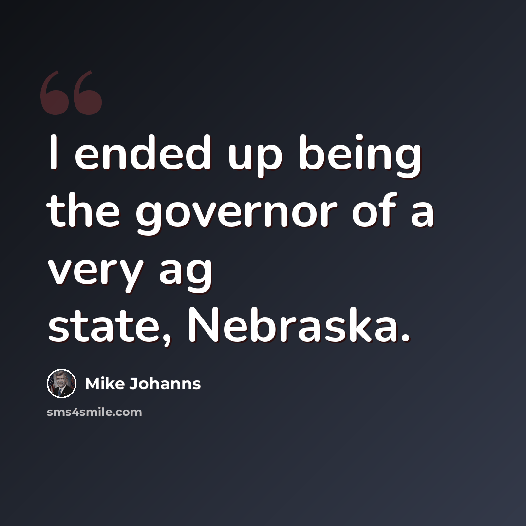 “I ended up being the governor of a very ag state, Nebraska.” quote by Mike Johanns