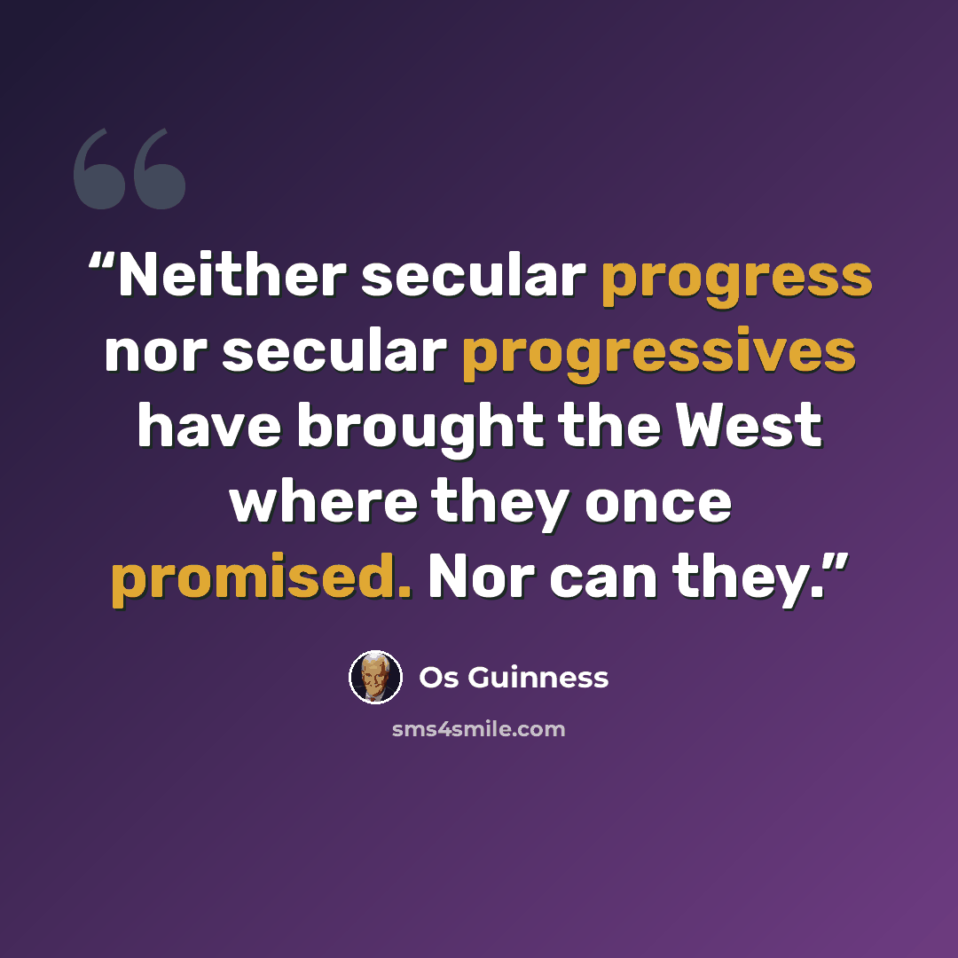 “Neither secular progress nor secular progressives have brought the West where they once promised. Nor can they.” quote by Os Guinness